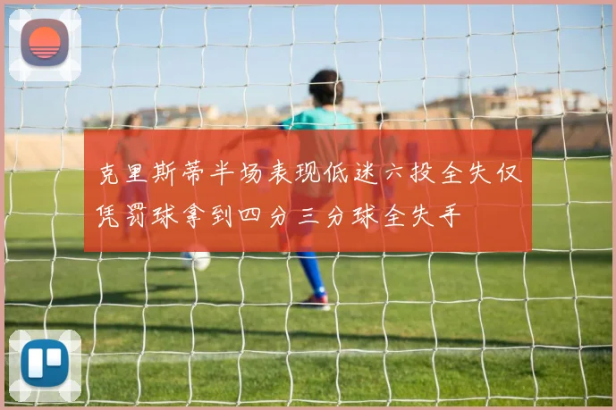 克里斯蒂半场表现低迷六投全失仅凭罚球拿到四分三分球全失手