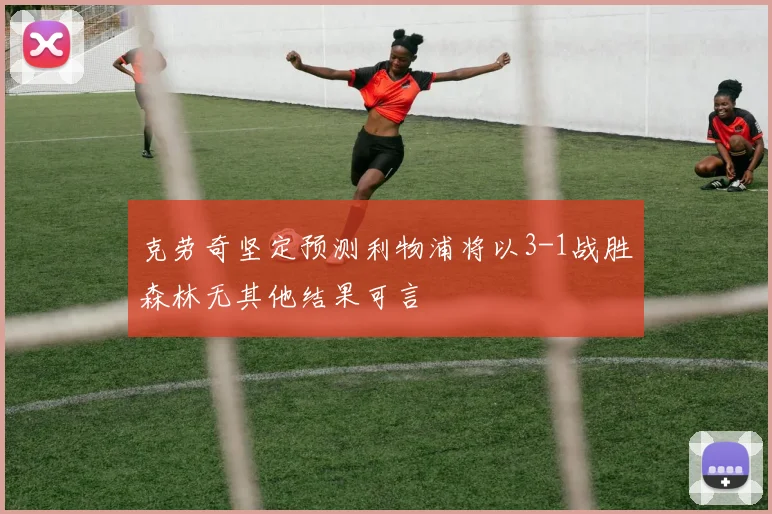 克劳奇坚定预测利物浦将以3-1战胜森林无其他结果可言
