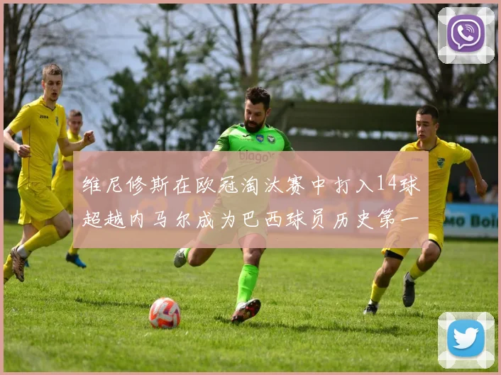 维尼修斯在欧冠淘汰赛中打入14球超越内马尔成为巴西球员历史第一人