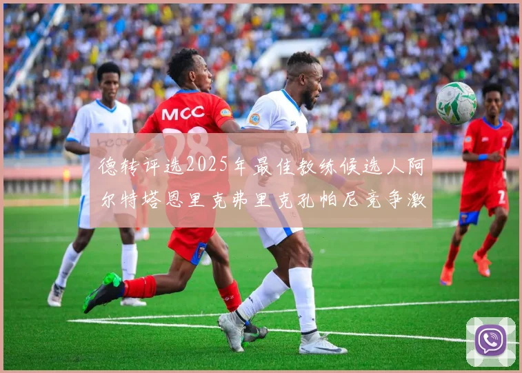 德转评选2025年最佳教练候选人阿尔特塔恩里克弗里克孔帕尼竞争激烈