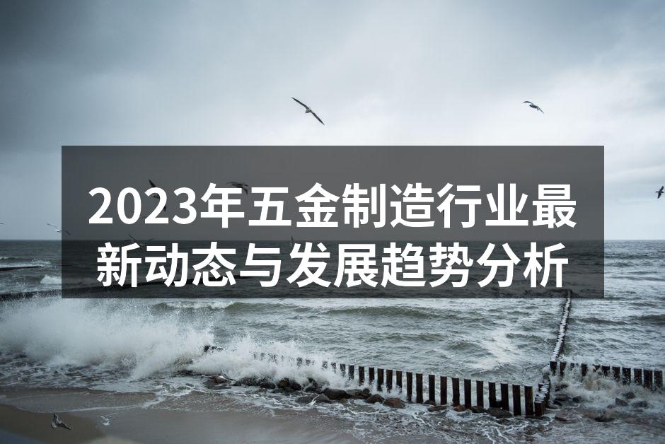 2023年五金制造行业最新动态与发展趋势分析
